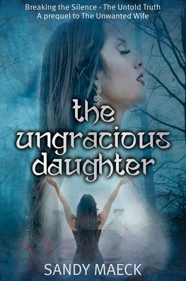The Ungracious Daughter: Breaking The Silence - The Untold Truth A Prequel To The Unwanted Wife - 9781922828996