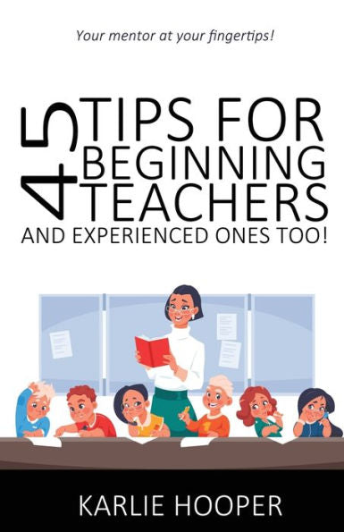 45 Tips For Beginning Teachers And Experienced Ones Too! - 9781922854797