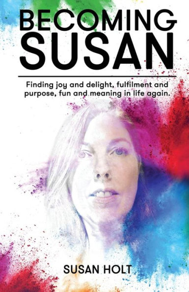 Becoming Susan: Finding Joy And Delight, Fulfilment And Purpose, Fun And Meaning In Life Again - 9781922956675