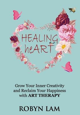 Healing Heart: Grow Your Inner Creativity And Reclaim Your Happiness With Art Therapy - 9781922982186