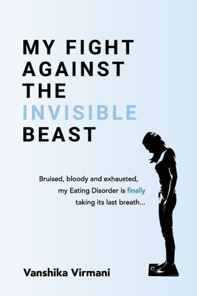My Fight Against The Invisible Beast: Bruised, Bloody And Exhausted, My Eating Disorder Is Finally Taking Its Last Breath... - 9781922982247