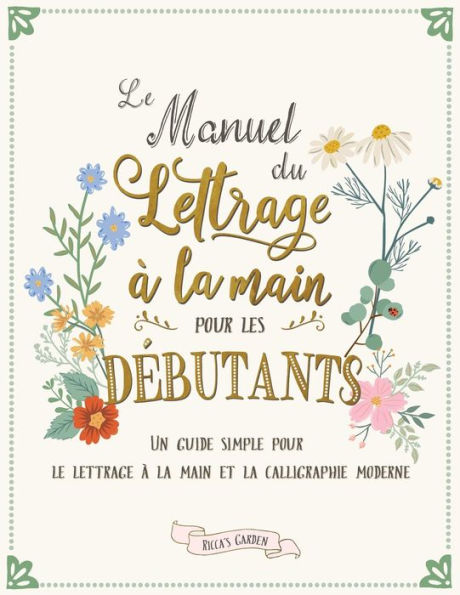 Le Manuel Du Lettrage À La Main Pour Les Debutants: Un Guide Simple Pour Le Lettrage À La Main Et La Calligraphie Moderne (French Edition) - 9781923029002