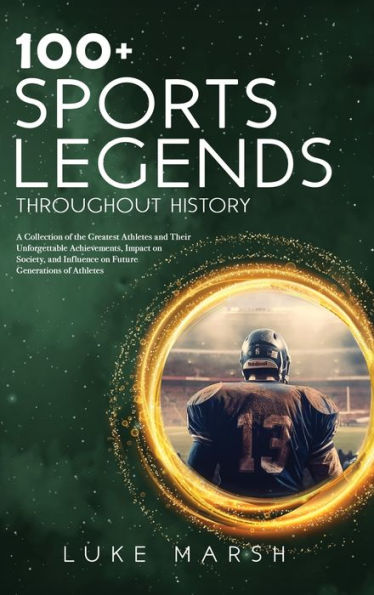 100+ Sports Legends Throughout History: A Collection Of The Greatest Athletes And Their Unforgettable Achievements, Impact On Society, And Influence ... Of Athletes (The Ultimate 100 Series) - 9781923045606