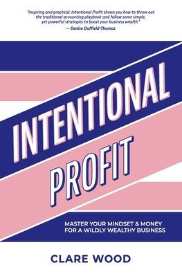Intentional Profit: Master Your Mindset & Money For A Wildly Wealthy Business - 9781925452624