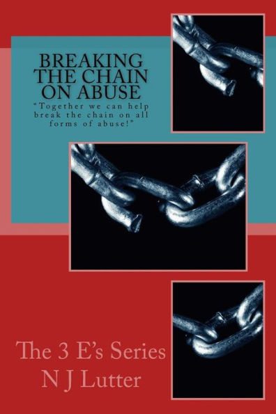 Breaking the Chain On Abuse: Together we can help break the chain on all forms of abuse! (The 3 E's Series)