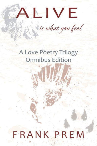 Alive Is What You Feel: A Love Poetry Trilogy Omnibus Edition - 9781925963625