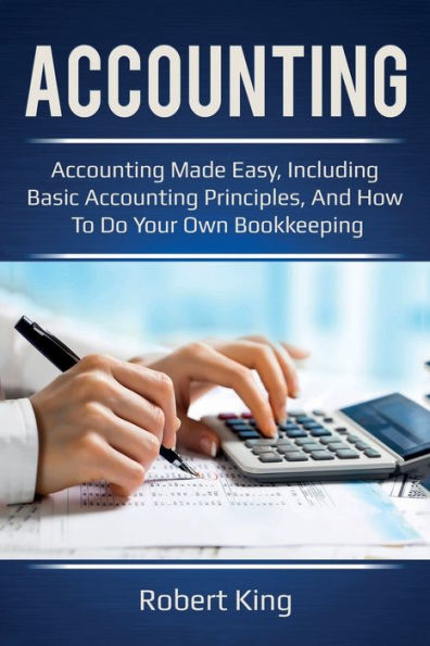 Accounting: Accounting made easy, including basic accounting principles, and how to do your own bookkeeping!