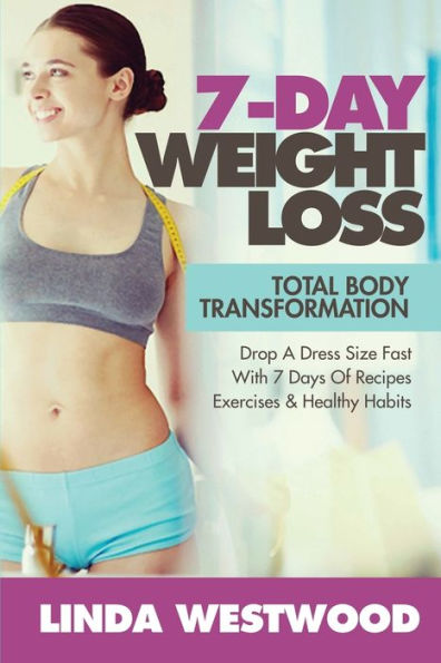 7-Day Weight Loss (2nd Edition): Total Body Transformation - Drop A Dress Size Fast With 7 Days of Recipes, Exercises & Healthy Habits!
