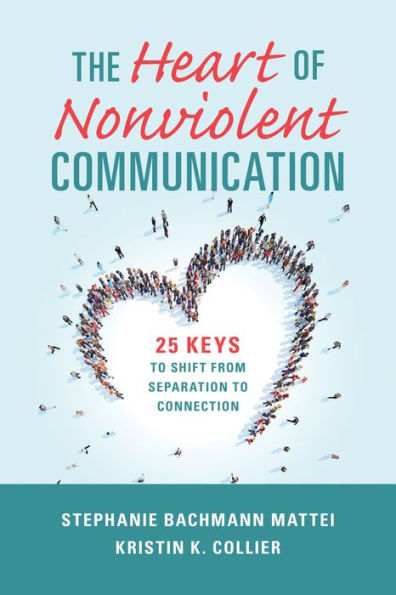 The Heart Of Nonviolent Communication: 25 Keys To Shift From Separation To Connection (Nonviolent Communication Guides)
