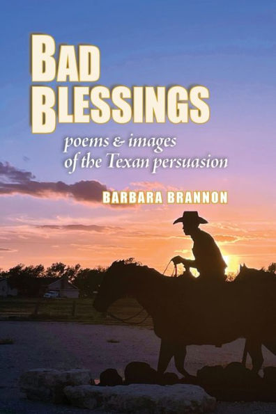 Bad Blessings: Poems & Images Of The Texan Persuasion