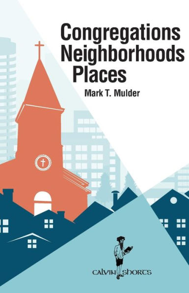 Congregations, Neighborhoods, Places (Calvin Shorts)
