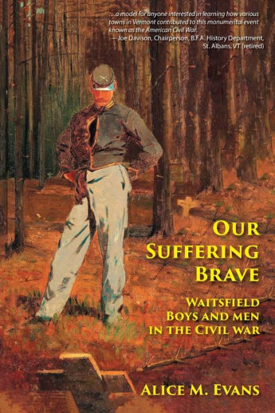 Our Suffering Brave: Waitsfield Boys And Men In The Civil War