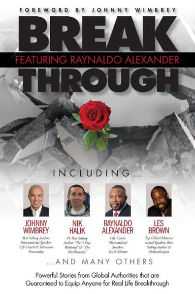Break Through Featuring Raynaldo Alexander: Powerful Stories from Global Authorities that are Guaranteed to Equip Anyone for Real Life Breakthroughs