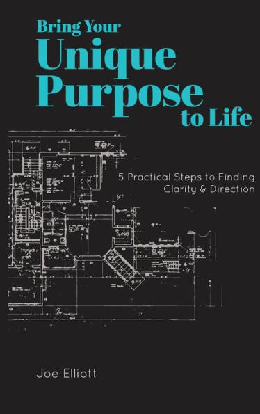 Bring Your Unique Purpose To Life: 5 Practical Steps To Finding Clarity & Direction
