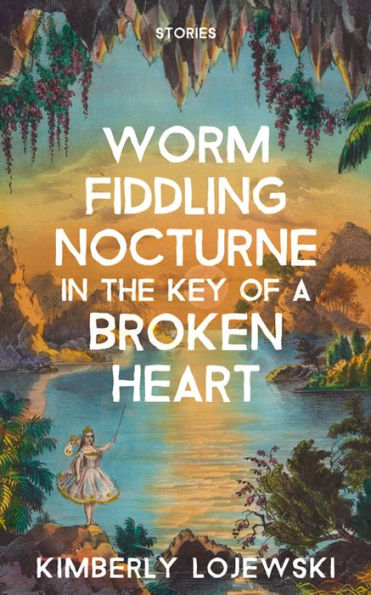 Worm Fiddling Nocturne In The Key Of A Broken Heart: Stories - 9781941681718