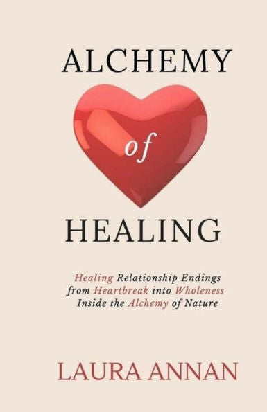 Alchemy of Healing: Healing Relationship Endings From Heartbreak into Wholeness Inside the Alchemy of Nature