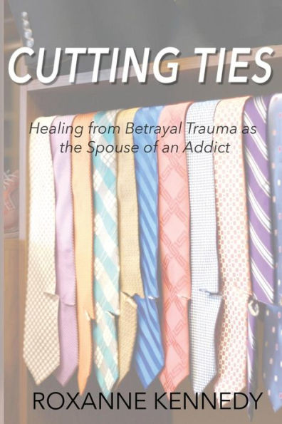 Cutting Ties: Healing from Betrayal Trauma as the Spouse of an Addict