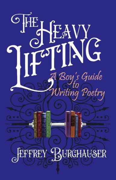 The Heavy Lifting: A Boy's Guide To Writing Poetry - 9781943003785
