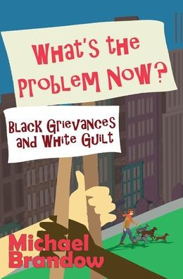 What's The Problem Now?: Black Grievances And White Guilt - 9781943003839