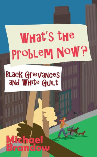 What's The Problem Now?: Black Grievances And White Guilt - 9781943003846