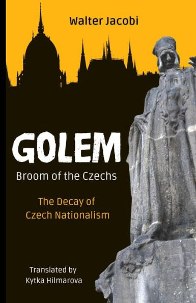 Golem The Broom Of The Czechs: The Decay Of Czech Nationalism