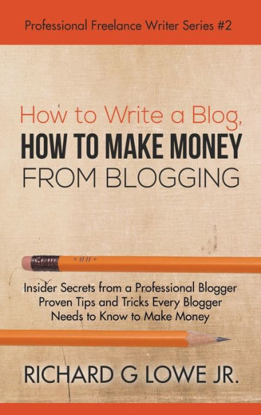 How to Write a Blog, How to Make Money from Blogging: Insider Secrets from a Professional Blogger Proven Tips and tricks Every Blogger Needs to Know to Make Money (Professional Freelance Writer)