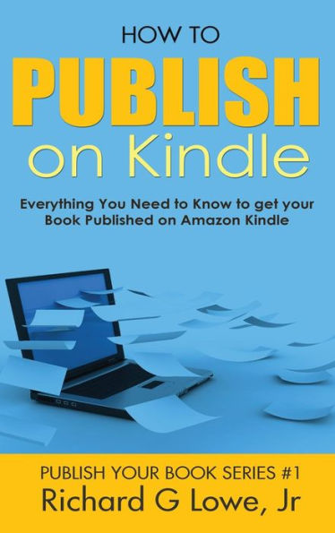 How to Publish on Kindle: Everything You Need to Know to get your Book Published on Amazon Kindle