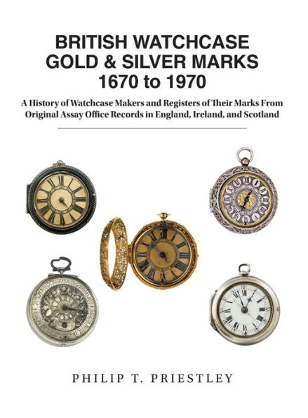 MARCAS DE ORO Y PLATA DE CAJAS DE RELOJES BRITÁNICAS de 1670 a 1970: una historia de los fabricantes de cajas de relojes y los registros de sus marcas a partir de registros originales de la Oficina de Ensayos en Inglaterra, Irlanda y Escocia