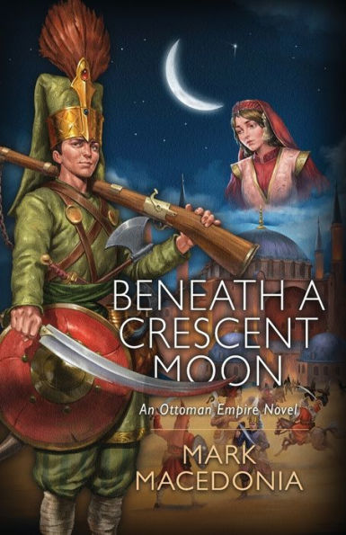 Beneath A Crescent Moon: An Ottoman Empire Novel - 9781944072742