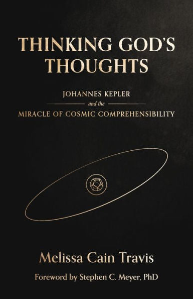 Thinking God's Thoughts: Johannes Kepler And The Miracle Of Cosmic Comprehensibility