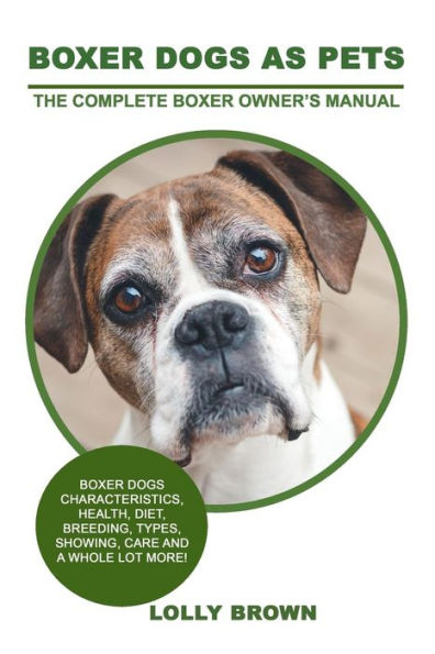 Boxer Dogs as Pets: Boxer Dogs Characteristics, Health, Diet, Breeding, Types, Showing, Care and a whole lot more! The Complete Boxer Owner’s Manual