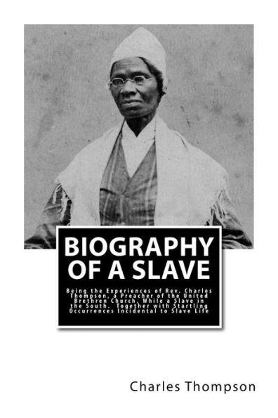 Biography of a Slave: Being the Experiences of Rev. Charles Thompson, a Preacher of the United Brethren Church, While a Slave in the South. Together ... Occurrences Incidental to Slave Life