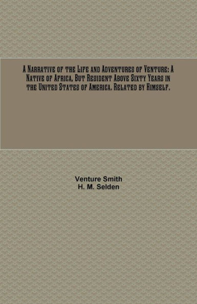 A Narrative of the Life and Adventures of Venture: A Native of Africa, But Resident Above Sixty Years in the United States of America. Related by Himself.