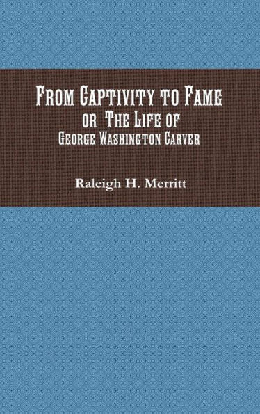 From Captivity to Fame: Or the Life of George Washington Carver