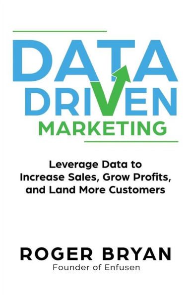 Data Driven Marketing: Leverage Data to Increase Sales, Grow Profits, and Land More Customers