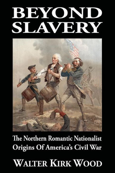 Beyond Slavery: The Northern Romantic Nationalist Origins of America’s Civil War