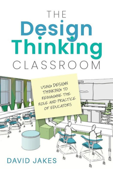 The Design Thinking Classroom: Using Design Thinking To Reimagine The Role And Practice Of Educators - 9781948334624