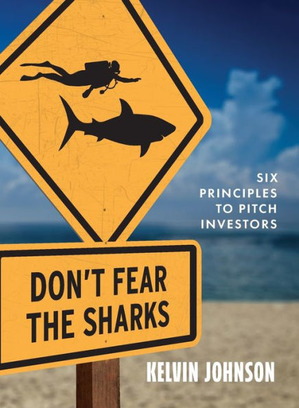Don'T Fear The Sharks: Six Principles To Pitch Investors: Six - 9781948529181