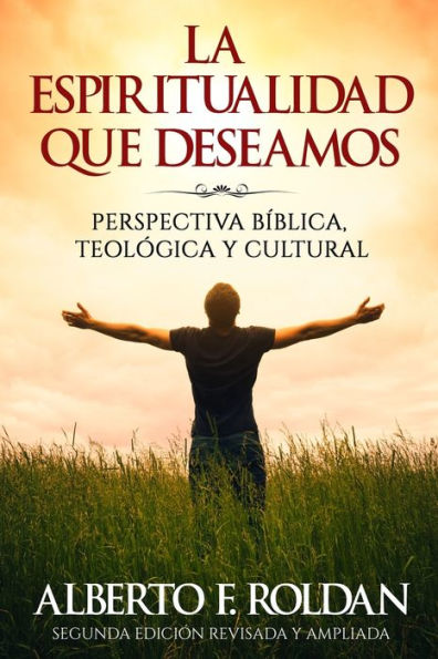 La Espiritualidad Que Deseamos: Perspectiva Biblica, Teológica Y Cultural (Spanish Edition)