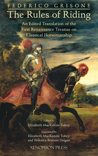 Federico Grisone's "The Rules Of Riding" Gli Ordini Di Cavalcare: An Edited Translation Of The First Renaissance Treatise On Classical Horsemanship - 9781948717472