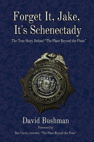Forget It, Jake, It'S Schenectady: The True Story Behind “The Place Beyond The Pines” - 9781949024524