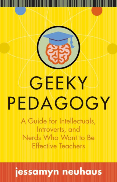 Geeky Pedagogy: A Guide for Intellectuals, Introverts, and Nerds Who Want to Be Effective Teachers (Teaching and Learning in Higher Education)