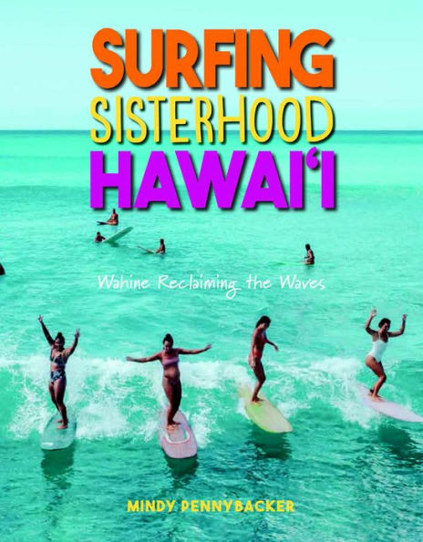 Surfing Sisterhood Hawai'I: Wahine Reclaming The Waves - 9781949307375