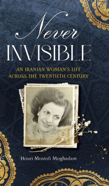 Never Invisible: An Iranian Woman's Life Across The Twentieth Century - 9781949445459