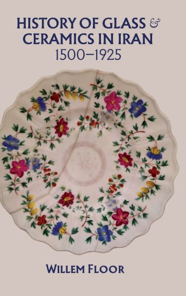History Of Glass And Ceramics In Iran, 1500-1925 - 9781949445565