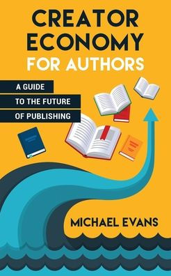 Creator Economy For Authors: A Guide To The Future Of Publishing - 9781949458251