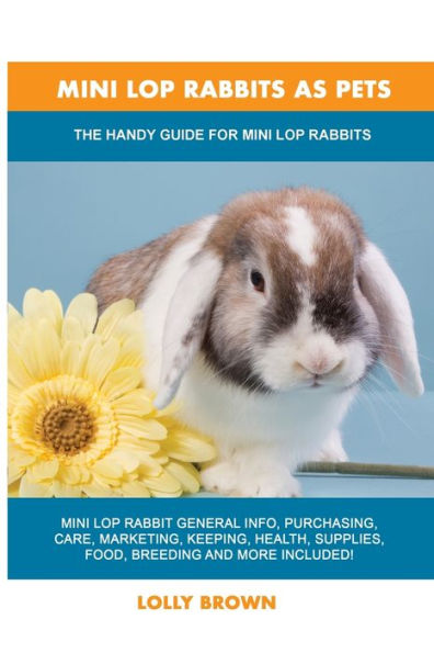 Mini Lop Rabbits As Pets: The Handy Guide For Mini Lop Rabbits - 9781949555219