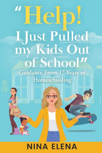 Help! I Just Pulled My Kids Out Of School: Guidance From 17 Years Of Homeschooling - 9781949813333