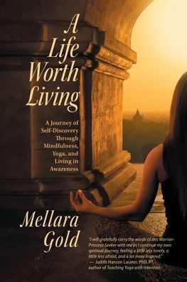 A Life Worth Living: A Journey of Self-Discovery Through Mindfulness, Yoga, and Living in Awareness