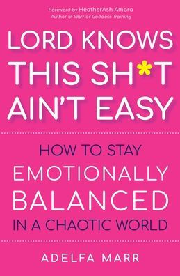 Lord Knows This Sh*T Ain'T Easy: How To Stay Emotionally Balanced In A Chaotic World - 9781950253371